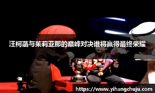 汪柯菡与茱莉亚那的巅峰对决谁将赢得最终荣耀