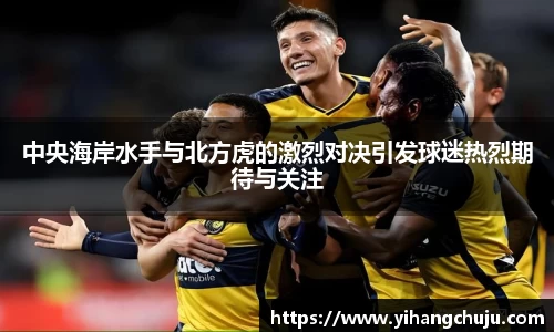 中央海岸水手与北方虎的激烈对决引发球迷热烈期待与关注